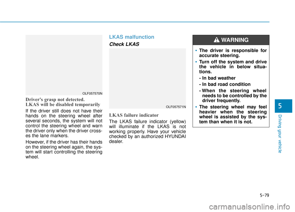 Hyundai Sonata 2018  Owners Manual 5-79
Driving your vehicle
Drivers grasp not detected.
LKAS will be disabled temporarily
If the driver still does not have their
hands on the steering wheel after
several seconds, the system will not
