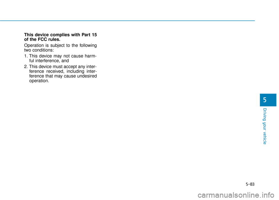 Hyundai Sonata 2018  Owners Manual 5-83
Driving your vehicle
This device complies with Part 15
of the FCC rules.
Operation is subject to the following
two conditions:
1. This device may not cause harm-ful interference, and
2. This devi