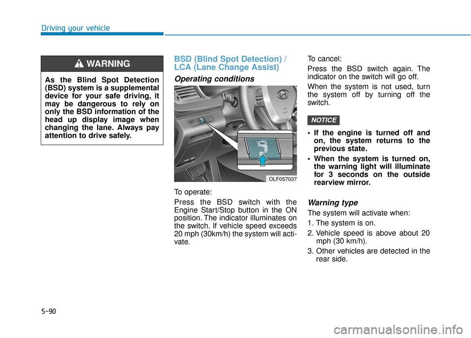 Hyundai Sonata 2018  Owners Manual 5-90
Driving your vehicle
BSD (Blind Spot Detection) /
LCA (Lane Change Assist)
Operating conditions
To operate:
Press the BSD switch with the
Engine Start/Stop button in the ON
position. The indicato