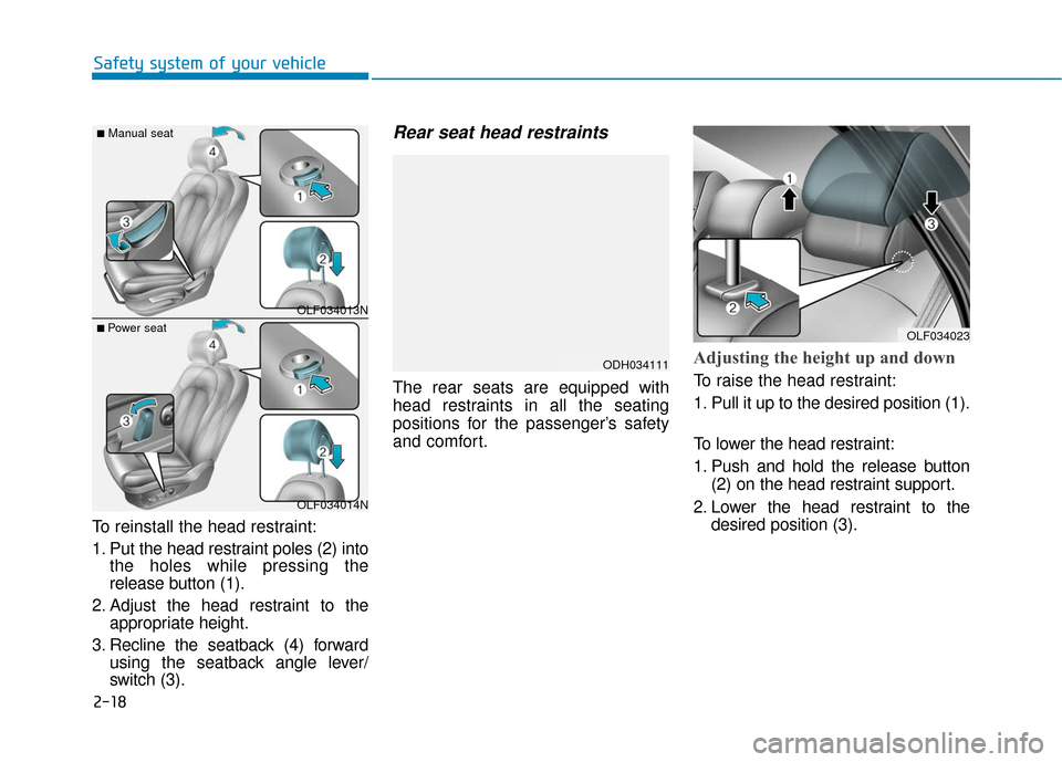 Hyundai Sonata 2018  Owners Manual 2-18
Safety system of your vehicle
To reinstall the head restraint:
1. Put the head restraint poles (2) into the holes while pressing the
release button (1).
2. Adjust the head restraint to the approp