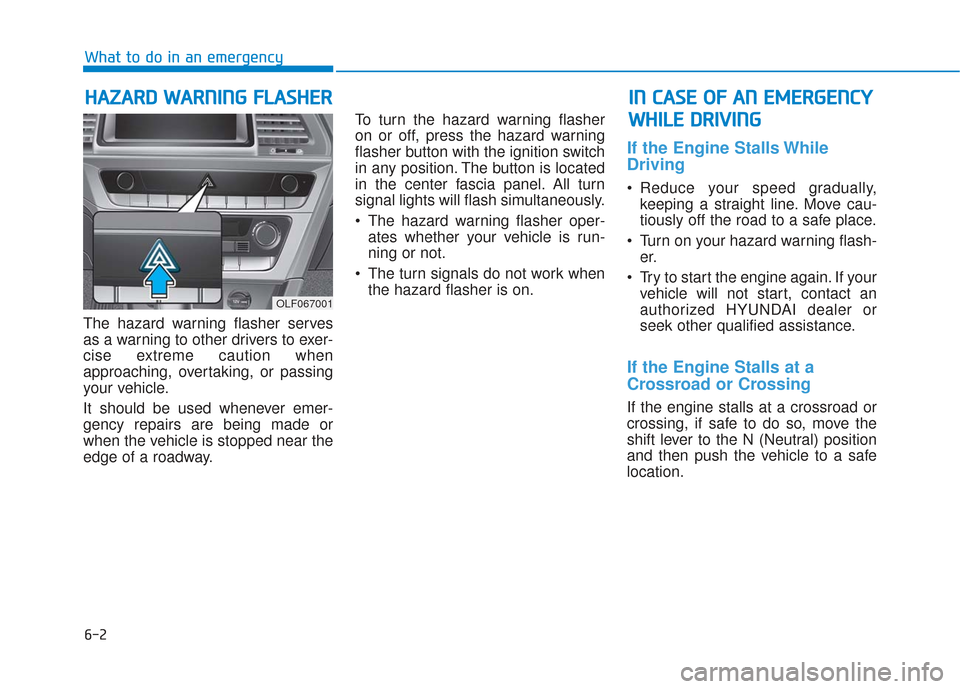 Hyundai Sonata 2018  Owners Manual 6-2
The hazard warning flasher serves
as a warning to other drivers to exer-
cise extreme caution when
approaching, overtaking, or passing
your vehicle.
It should be used whenever emer-
gency repairs 