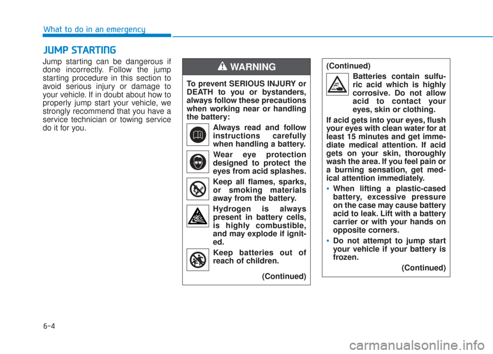 Hyundai Sonata 2018  Owners Manual 6-4
What to do in an emergency
Jump starting can be dangerous if
done incorrectly. Follow the jump
starting procedure in this section to
avoid serious injury or damage to
your vehicle. If in doubt abo