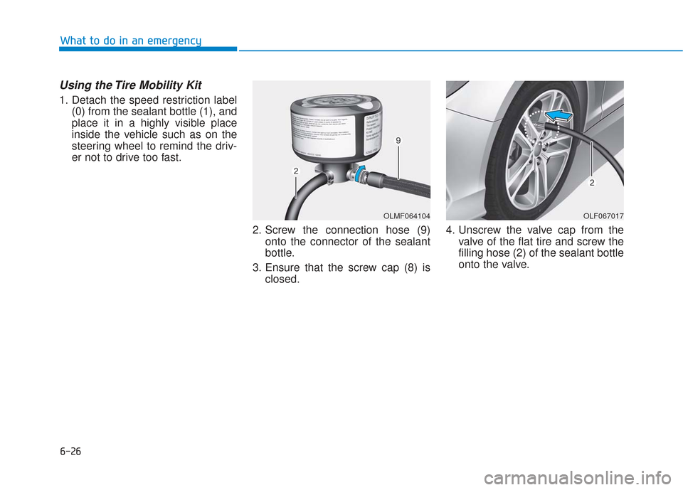 Hyundai Sonata 2018  Owners Manual 6-26
Using the Tire Mobility Kit
1. Detach the speed restriction label(0) from the sealant bottle (1), and
place it in a highly visible place
inside the vehicle such as on the
steering wheel to remind