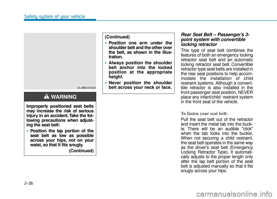 Hyundai Sonata 2018 Owners Manual 2-26
Safety system of your vehicle
Rear Seat Belt – Passenger’s 3-point system with convertiblelocking retractor
This type of seat belt combines the
features of both an emergency locking
retractor Hyundai Sonata 2018 Owners Manual 2-26
Safety system of your vehicle
Rear Seat Belt – Passenger’s 3-point system with convertiblelocking retractor
This type of seat belt combines the
features of both an emergency locking
retractor