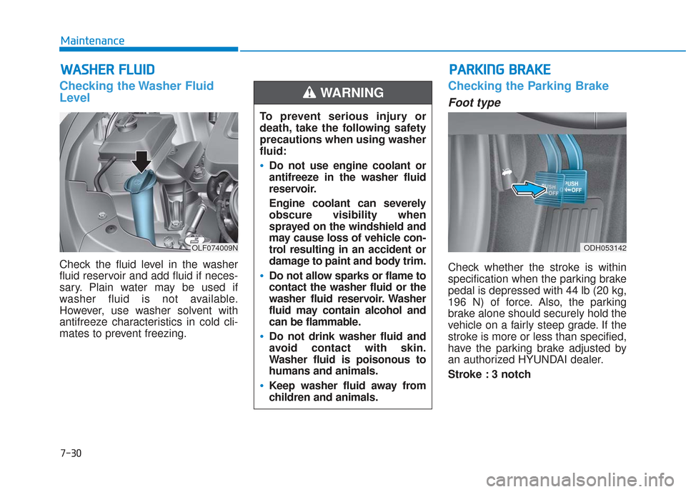 Hyundai Sonata 2018  Owners Manual 7-30
Maintenance
W
WA
AS
SH
H E
ER
R  
 F
F L
LU
U I
ID
D
Checking the Washer Fluid
Level
Check the fluid level in the washer
fluid reservoir and add fluid if neces-
sary. Plain water may be used if
w