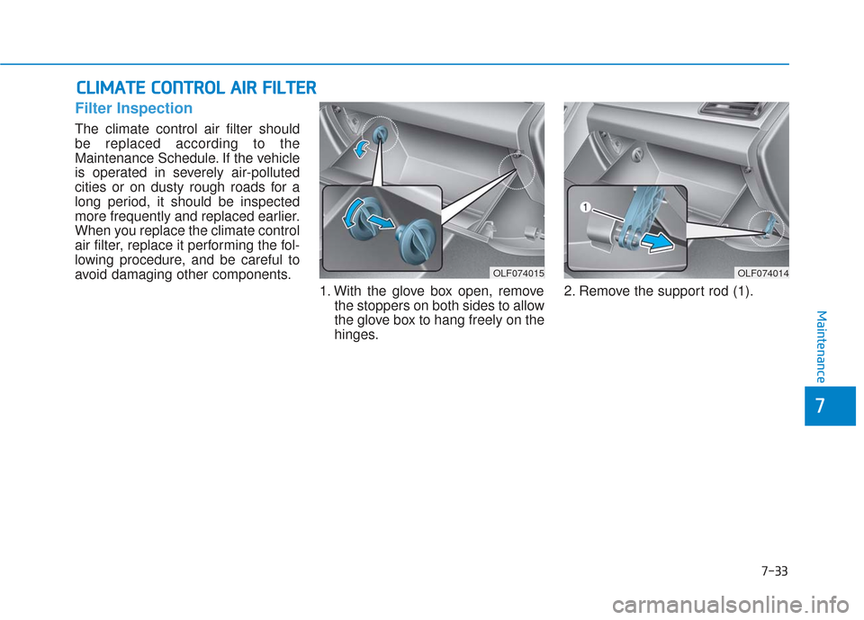 Hyundai Sonata 2018  Owners Manual 7-33
7
Maintenance
C
CL
LI
IM
M A
AT
TE
E 
 C
C O
O N
NT
TR
R O
O L
L 
 A
A I
IR
R  
 F
F I
IL
L T
T E
ER
R
Filter Inspection
The climate control air filter should
be replaced according to the
Mainten