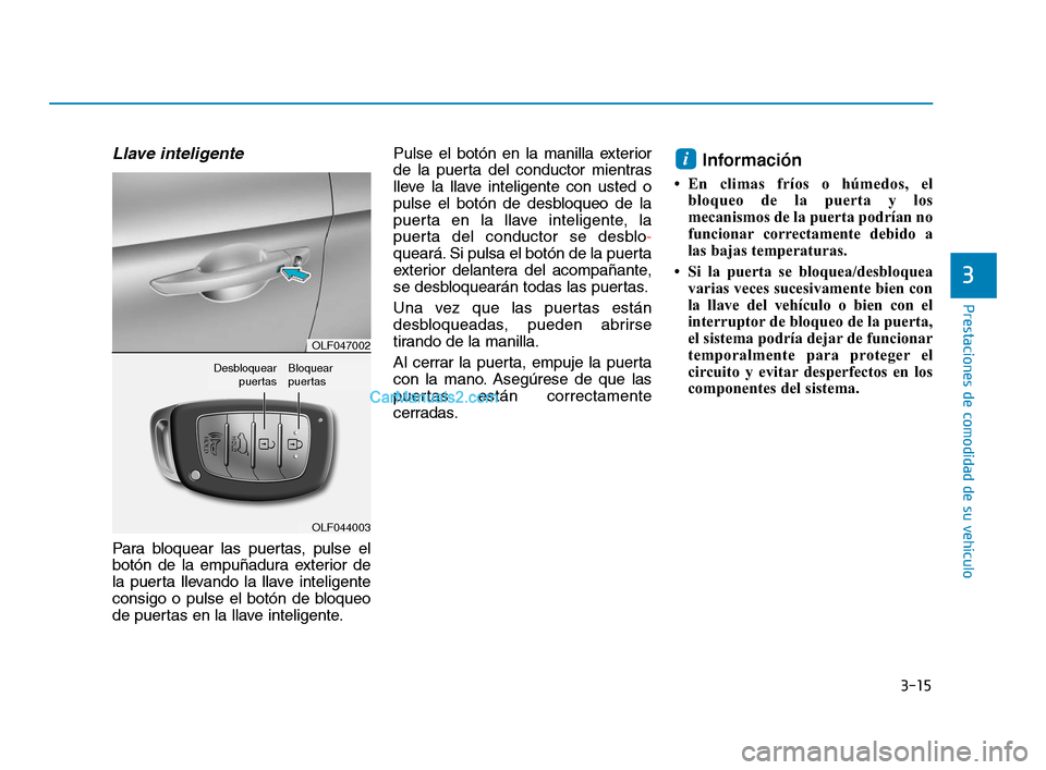 Hyundai Sonata 2018  Manual del propietario (in Spanish) 3-15
Prestaciones de comodidad de su vehículo
3
Llave inteligente 
Para bloquear las puertas, pulse el
botón de la empuñadura exterior de
la puerta llevando la llave inteligente
consigo o pulse el 