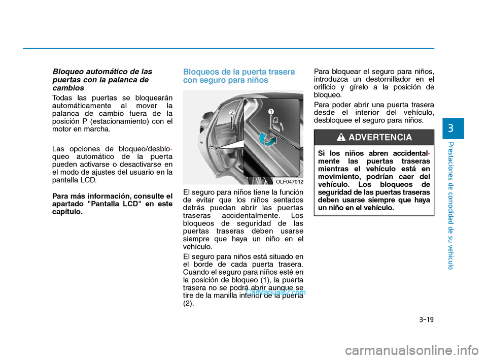 Hyundai Sonata 2018  Manual del propietario (in Spanish) 3-19
Prestaciones de comodidad de su vehículo
Bloqueo automático de laspuertas con la palanca decambios
Todas las puertas se bloquearán
automáticamente al mover la
palanca de cambio fuera de la
po