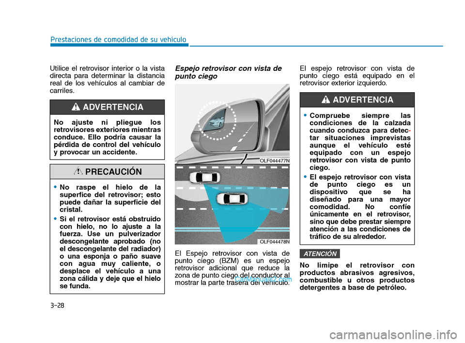 Hyundai Sonata 2018  Manual del propietario (in Spanish) 3-28
Prestaciones de comodidad de su vehículo
Utilice el retrovisor interior o la vista
directa para determinar la distancia
real de los vehículos al cambiar de
carriles.
Espejo retrovisor con vista