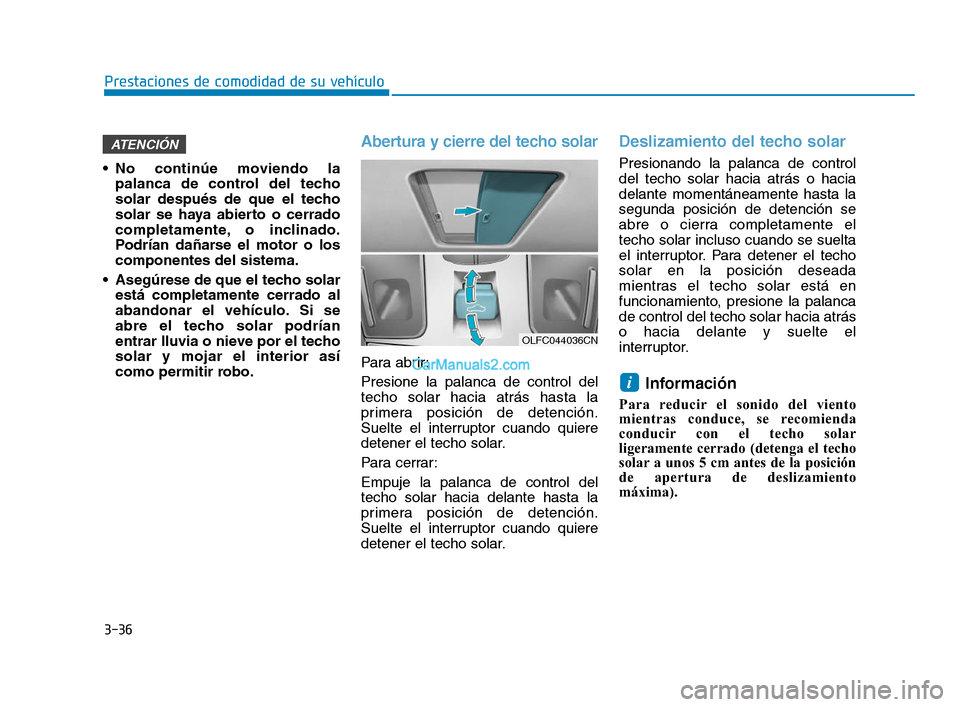 Hyundai Sonata 2018  Manual del propietario (in Spanish) 3-36
 No continúe moviendo lapalanca de control del techo
solar después de que el techo
solar se haya abierto o cerrado
completamente, o inclinado.
Podrían dañarse el motor o los
componentes del s