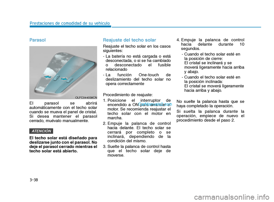 Hyundai Sonata 2018  Manual del propietario (in Spanish) 3-38
Prestaciones de comodidad de su vehículo
Parasol
El parasol se abrirá
automáticamente con el techo solar
cuando se mueva el panel de cristal.
Si desea mantener el parasol
cerrado, muévalo man