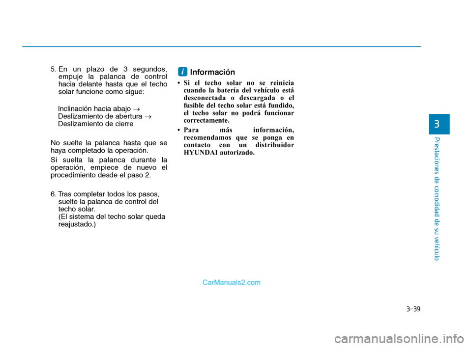 Hyundai Sonata 2018  Manual del propietario (in Spanish) 3-39
Prestaciones de comodidad de su vehículo
3
5. En un plazo de 3 segundos,empuje la palanca de control
hacia delante hasta que el techo
solar funcione como sigue:
Inclinación hacia abajo  →
Des