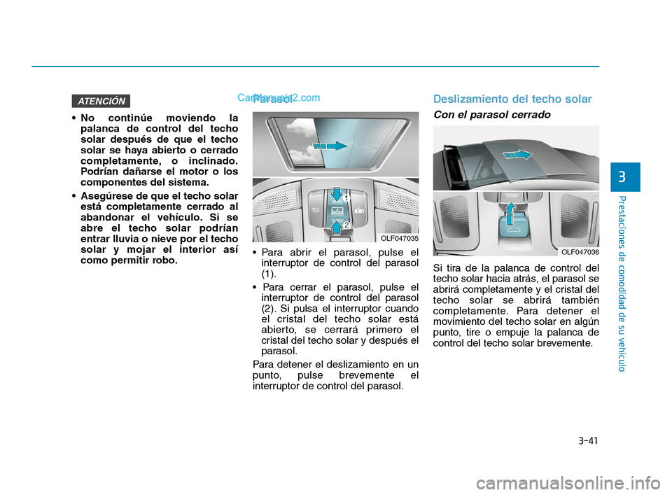 Hyundai Sonata 2018  Manual del propietario (in Spanish) 3-41
Prestaciones de comodidad de su vehículo
3
 No continúe moviendo lapalanca de control del techo
solar después de que el techo
solar se haya abierto o cerrado
completamente, o inclinado.
Podrí