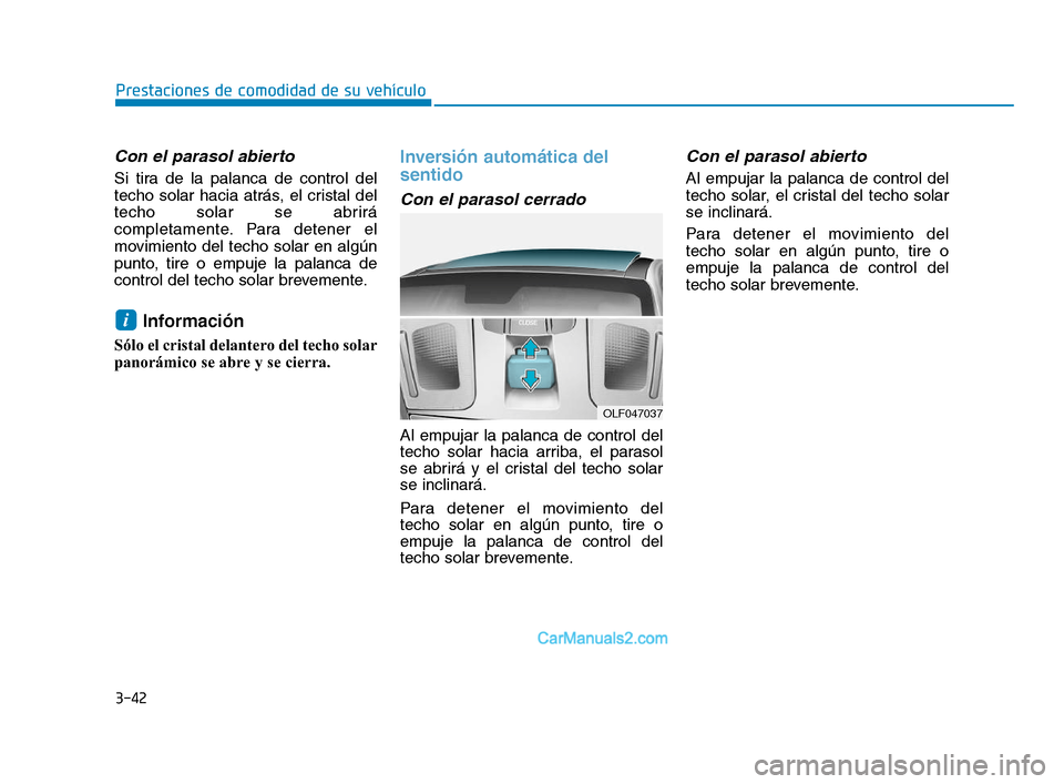 Hyundai Sonata 2018  Manual del propietario (in Spanish) 3-42
Prestaciones de comodidad de su vehículo
Con el parasol abierto
Si tira de la palanca de control del
techo solar hacia atrás, el cristal del
techo solar se abrirá
completamente. Para detener e