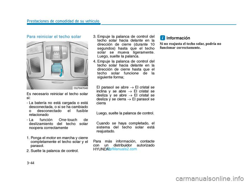 Hyundai Sonata 2018  Manual del propietario (in Spanish) 3-44
Para reiniciar el techo solar
Es necesario reiniciar el techo solar
si:
- La batería no está cargada o estádesconectada, o si se ha cambiado
o desconectado el fusible
relacionado
- La función