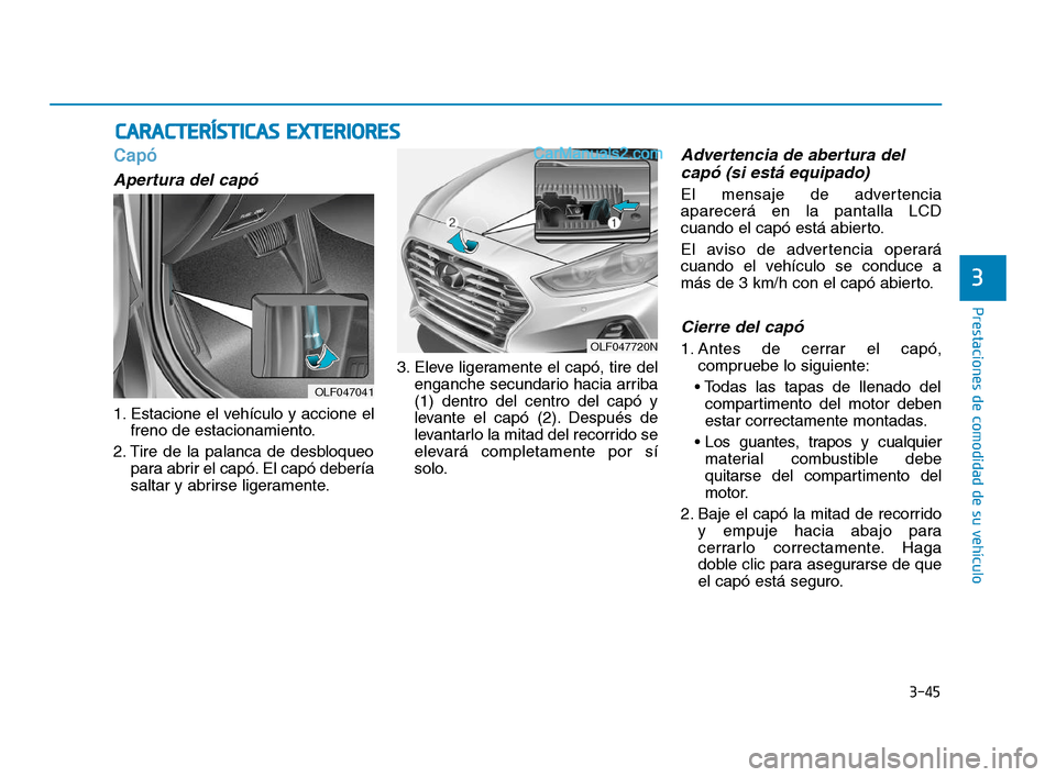 Hyundai Sonata 2018  Manual del propietario (in Spanish) 3-45
Prestaciones de comodidad de su vehículo
3
Capó
Apertura del capó
1. Estacione el vehículo y accione elfreno de estacionamiento.
2. Tire de la palanca de desbloqueo para abrir el capó. El ca