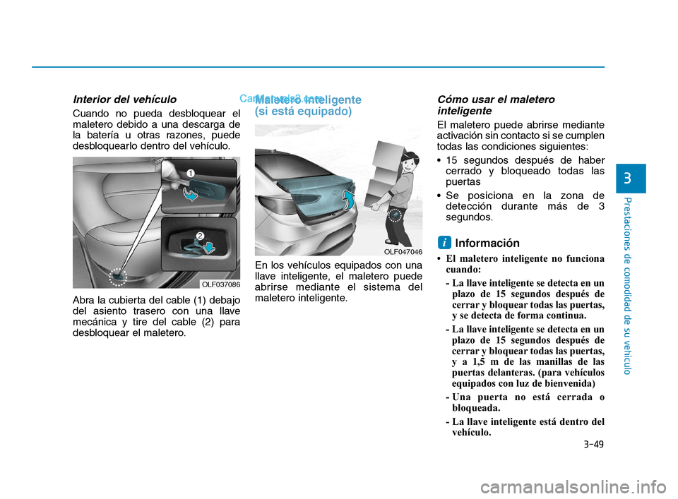 Hyundai Sonata 2018  Manual del propietario (in Spanish) 3-49
Prestaciones de comodidad de su vehículo
3
Interior del vehículo
Cuando no pueda desbloquear el
maletero debido a una descarga de
la batería u otras razones, puede
desbloquearlo dentro del veh