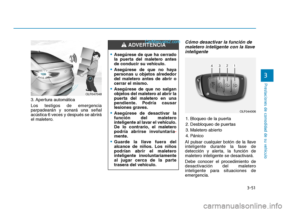 Hyundai Sonata 2018  Manual del propietario (in Spanish) 3-51
Prestaciones de comodidad de su vehículo
3
3. Apertura automática
Los testigos de emergencia
parpadearán y sonará una señal
acústica 6 veces y después se abrirá
el maletero.
Cómo desacti