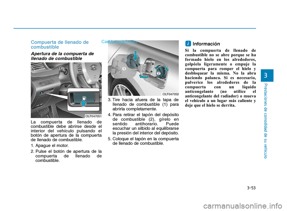 Hyundai Sonata 2018  Manual del propietario (in Spanish) 3-53
Prestaciones de comodidad de su vehículo
3
Compuerta de llenado de
combustible
Apertura de la compuerta dellenado de combustible
La compuerta de llenado de
combustible debe abrirse desde el
inte