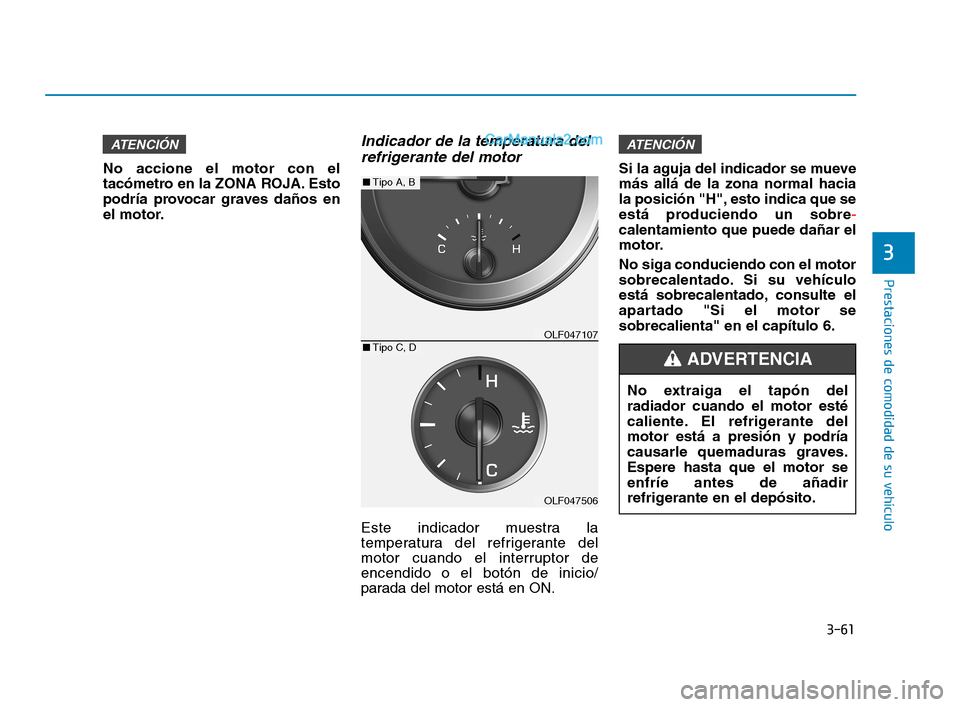 Hyundai Sonata 2018  Manual del propietario (in Spanish) 3-61
Prestaciones de comodidad de su vehículo
3
No accione el motor con el
tacómetro en la ZONA ROJA. Esto
podría provocar graves daños en
el motor.
Indicador de la temperatura delrefrigerante del