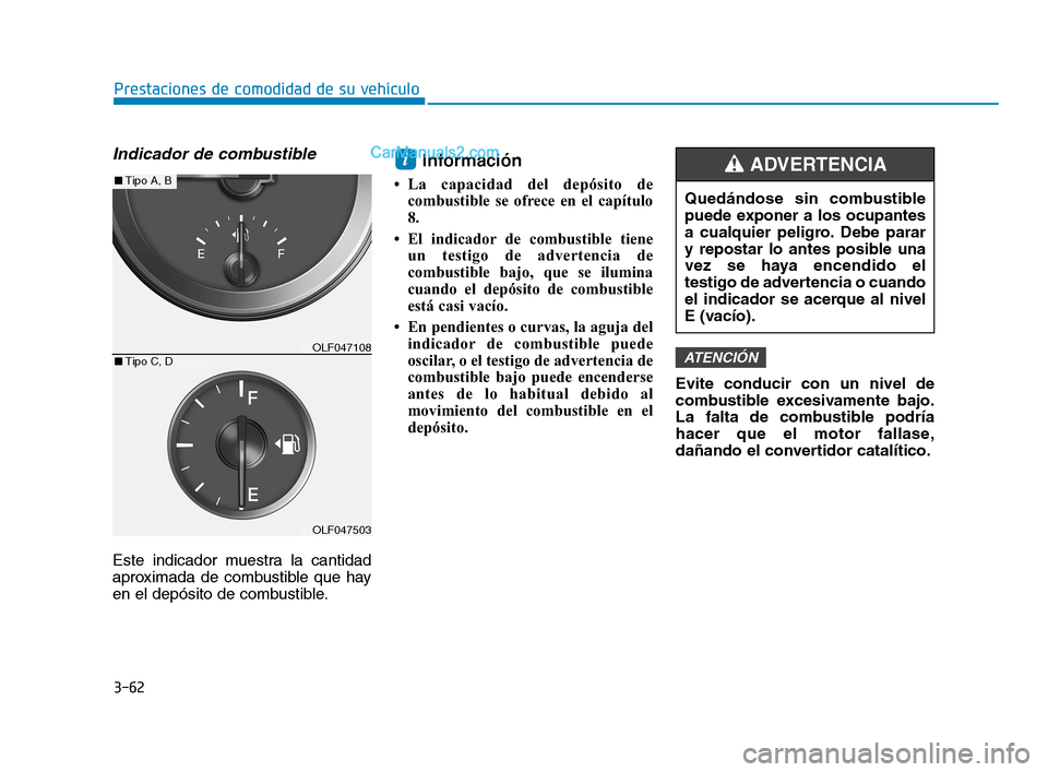Hyundai Sonata 2018  Manual del propietario (in Spanish) Indicador de combustible
Este indicador muestra la cantidad
aproximada de combustible que hay
en el depósito de combustible.
Información
• La capacidad del depósito decombustible se ofrece en el 