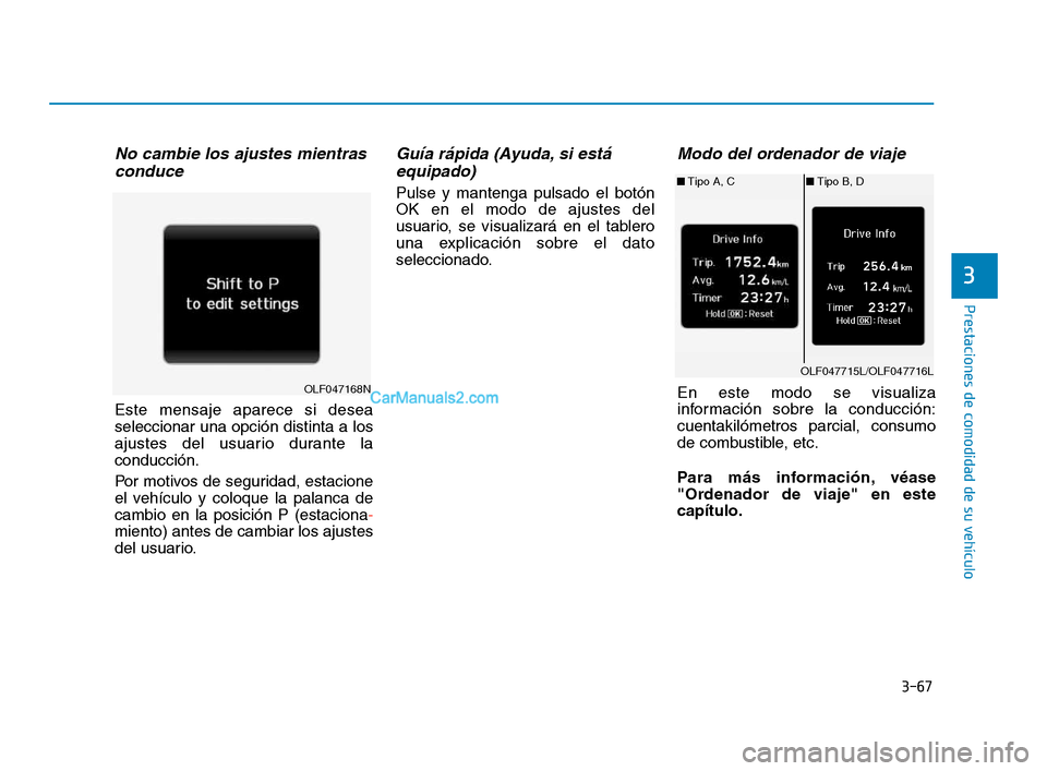 Hyundai Sonata 2018  Manual del propietario (in Spanish) 3-67
Prestaciones de comodidad de su vehículo
3
No cambie los ajustes mientrasconduce
Este mensaje aparece si desea
seleccionar una opción distinta a los
ajustes del usuario durante la
conducción.
