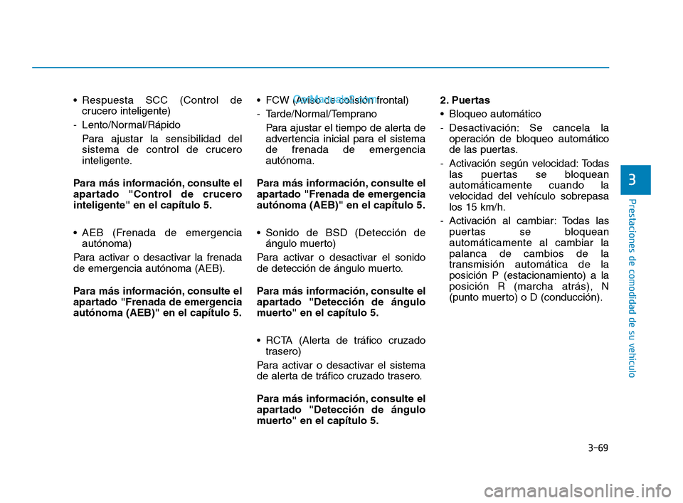 Hyundai Sonata 2018  Manual del propietario (in Spanish) 3-69
Prestaciones de comodidad de su vehículo
 Respuesta SCC (Control decrucero inteligente)
- Lento/Normal/Rápido Para ajustar la sensibilidad del
sistema de control de crucero
inteligente.
Para m
