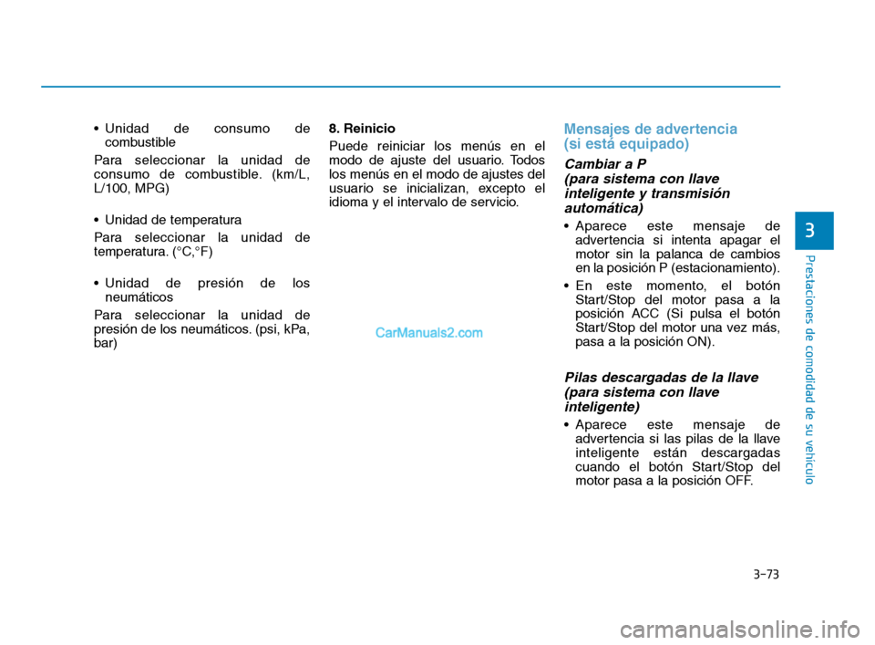Hyundai Sonata 2018  Manual del propietario (in Spanish) 3-73
Prestaciones de comodidad de su vehículo
 Unidad de consumo decombustible
Para seleccionar la unidad de
consumo de combustible. (km/L,
L/100, MPG)
 Unidad de temperatura
Para seleccionar la unid