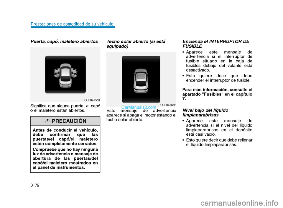 Hyundai Sonata 2018  Manual del propietario (in Spanish) 3-76
Puerta, capó, maletero abiertos
Significa que alguna puerta, el capó
o el maletero están abiertos.
Techo solar abierto (si estáequipado)
Este mensaje de advertencia
aparece si apaga el motor 