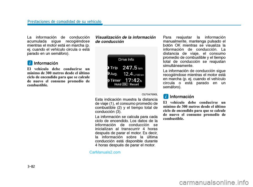 Hyundai Sonata 2018  Manual del propietario (in Spanish) 3-82
La información de conducción
acumulada sigue recogiéndose
mientras el motor está en marcha (p.
ej. cuando el vehículo circula o está
parado en un semáforo).
Información 
El vehículo debe
