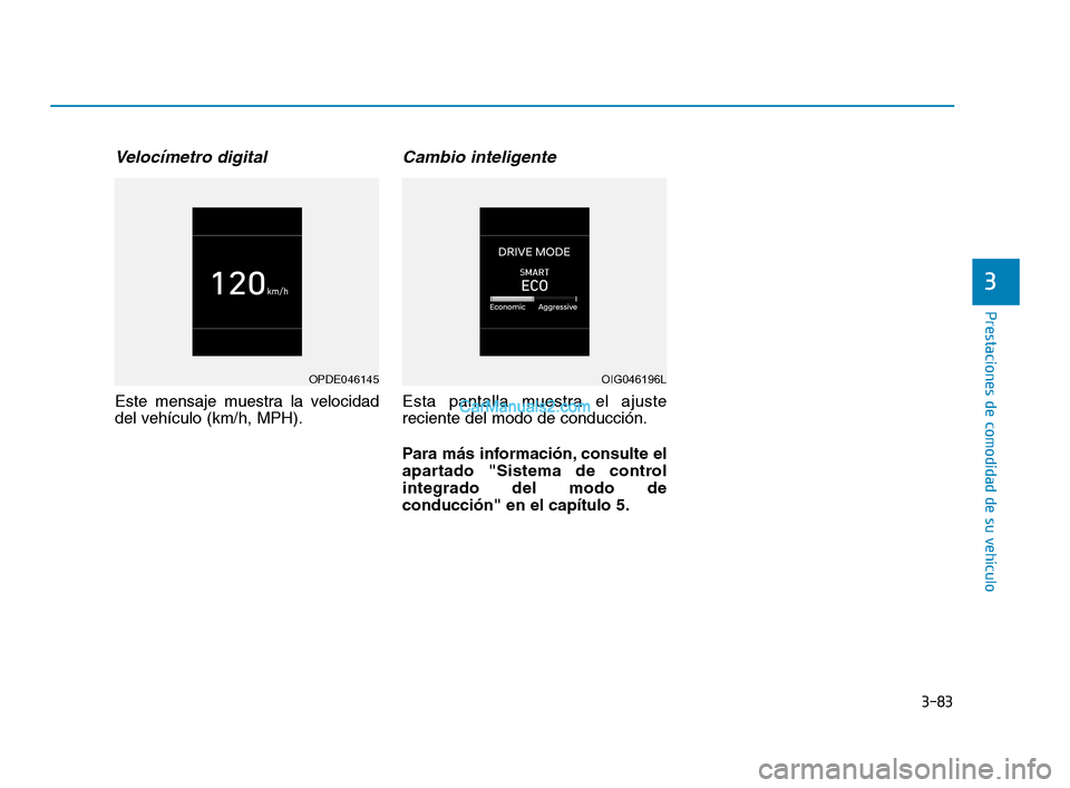 Hyundai Sonata 2018  Manual del propietario (in Spanish) 3-83
Prestaciones de comodidad de su vehículo
Velocímetro digital 
Este mensaje muestra la velocidad
del vehículo (km/h, MPH).
Cambio inteligente
Esta pantalla muestra el ajuste
reciente del modo d