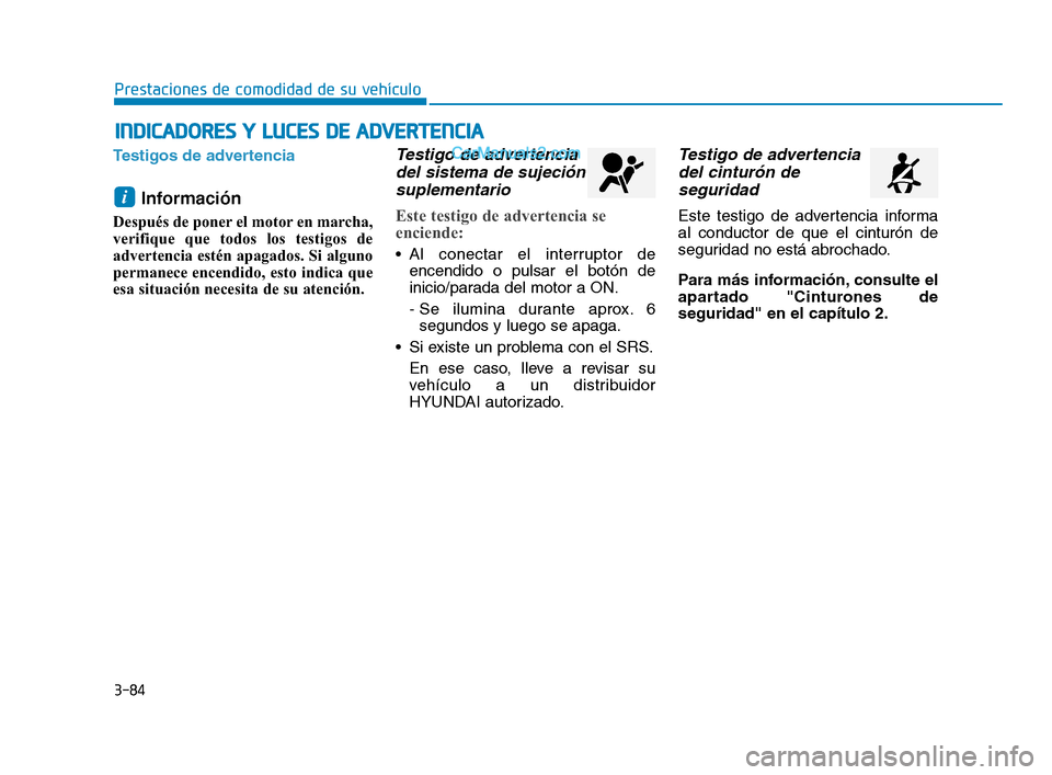 Hyundai Sonata 2018  Manual del propietario (in Spanish) 3-84
Prestaciones de comodidad de su vehículo
Testigos de advertencia
Información
Después de poner el motor en marcha,
verifique que todos los testigos de
advertencia estén apagados. Si alguno
per