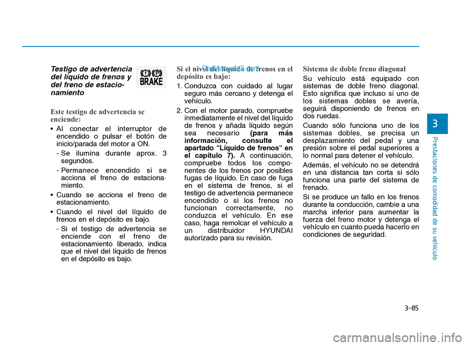 Hyundai Sonata 2018  Manual del propietario (in Spanish) 3-85
Prestaciones de comodidad de su vehículo
3
Testigo de advertenciadel líquido de frenos ydel freno de estacio-namiento
Este testigo de advertencia se
enciende:
 Al conectar el interruptor de
enc