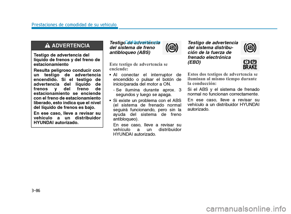Hyundai Sonata 2018  Manual del propietario (in Spanish) 3-86
Prestaciones de comodidad de su vehículo
Testigo de advertenciadel sistema de frenoantibloqueo (ABS)
Este testigo de advertencia se
enciende:
 Al conectar el interruptor de
encendido o pulsar el