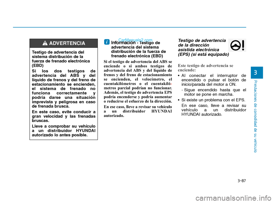 Hyundai Sonata 2018  Manual del propietario (in Spanish) 3-87
Prestaciones de comodidad de su vehículo
3
Información- Testigo  de
advertencia del sistema
distribución de la fuerza de
frenado electrónica (EBD)
Si el testigo de advertencia del ABS se
enci