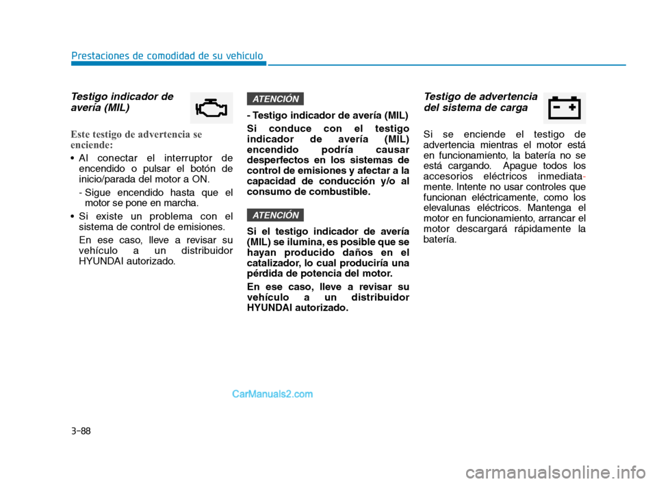 Hyundai Sonata 2018  Manual del propietario (in Spanish) 3-88
Prestaciones de comodidad de su vehículo
Testigo indicador deavería (MIL)
Este testigo de advertencia se
enciende:
 Al conectar el interruptor de
encendido o pulsar el botón de
inicio/parada d