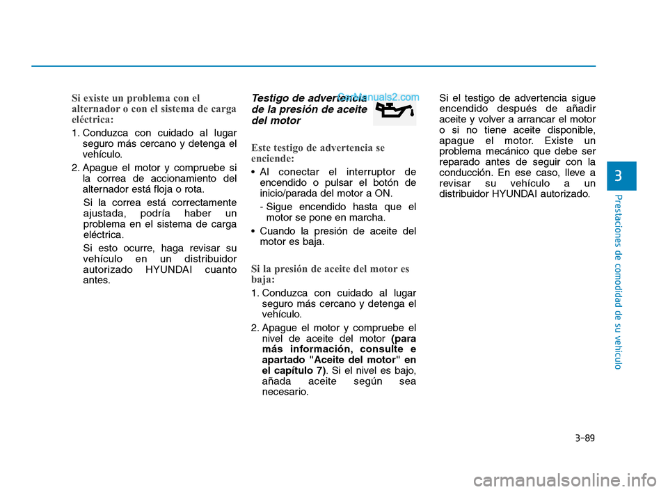 Hyundai Sonata 2018  Manual del propietario (in Spanish) 3-89
Prestaciones de comodidad de su vehículo
3
Si existe un problema con el
alternador o con el sistema de carga
eléctrica:
1. Conduzca con cuidado al lugarseguro más cercano y detenga el
vehícul