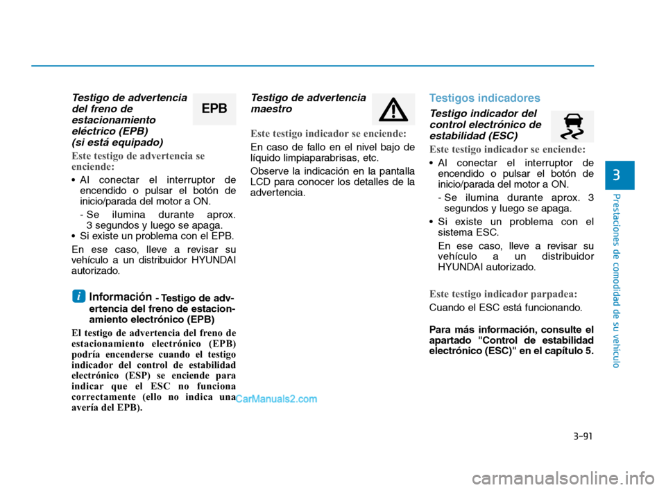 Hyundai Sonata 2018  Manual del propietario (in Spanish) 3-91
Prestaciones de comodidad de su vehículo
3
Testigo de advertenciadel freno deestacionamientoeléctrico (EPB) (si está equipado)
Este testigo de advertencia se
enciende:
 Al conectar el interrup
