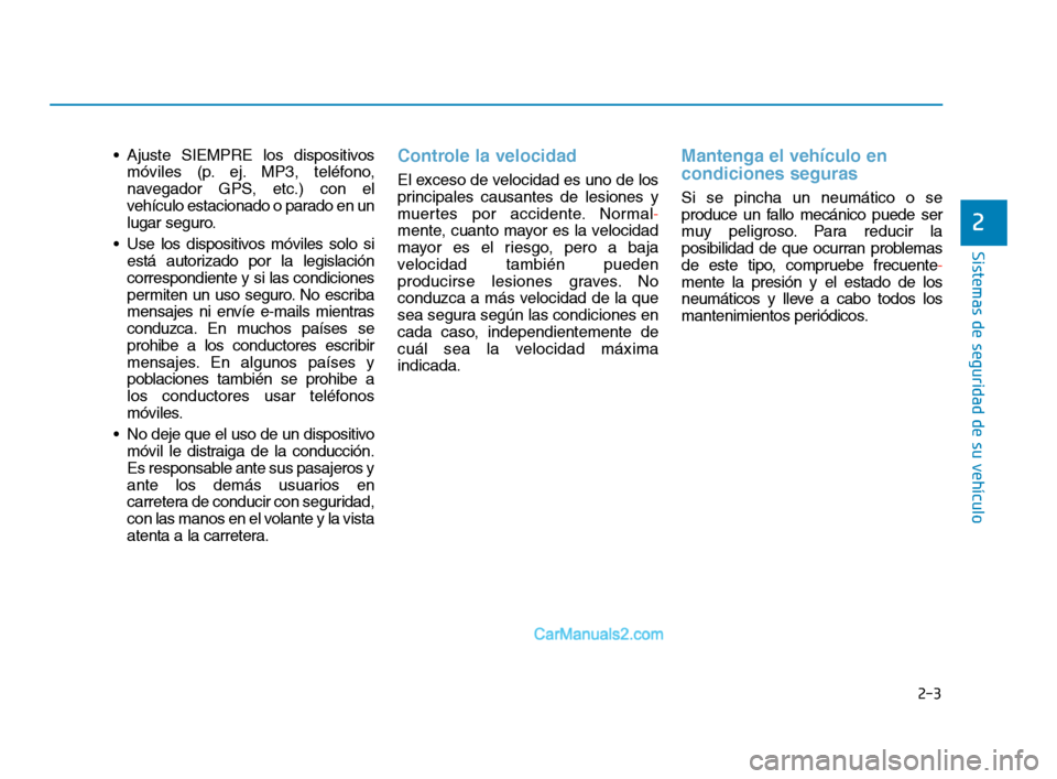 Hyundai Sonata 2018  Manual del propietario (in Spanish) 2-3
Sistemas de seguridad de su vehículo
 Ajuste SIEMPRE los dispositivosmóviles (p. ej. MP3, teléfono,
navegador GPS, etc.) con el
vehículo estacionado o parado en un
lugar seguro.
 Use los dispo