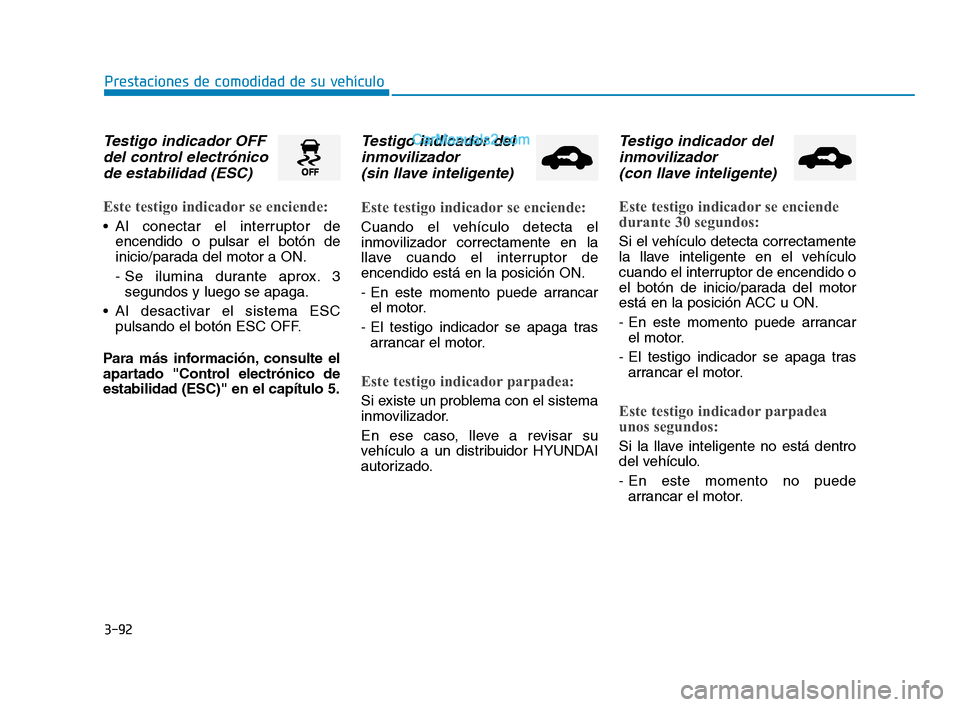 Hyundai Sonata 2018  Manual del propietario (in Spanish) 3-92
Prestaciones de comodidad de su vehículo
Testigo indicador OFFdel control electrónicode estabilidad (ESC)
Este testigo indicador se enciende:
 Al conectar el interruptor de
encendido o pulsar e