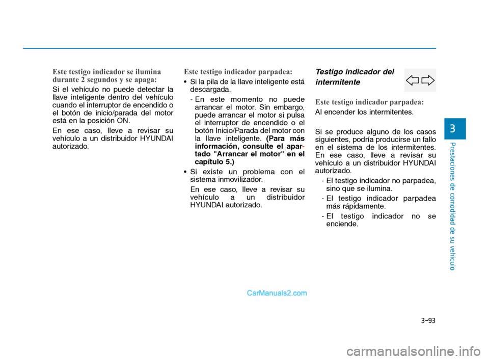 Hyundai Sonata 2018  Manual del propietario (in Spanish) 3-93
Prestaciones de comodidad de su vehículo
3
Este testigo indicador se ilumina
durante 2 segundos y se apaga:
Si el vehículo no puede detectar la
llave inteligente dentro del vehículo
cuando el 