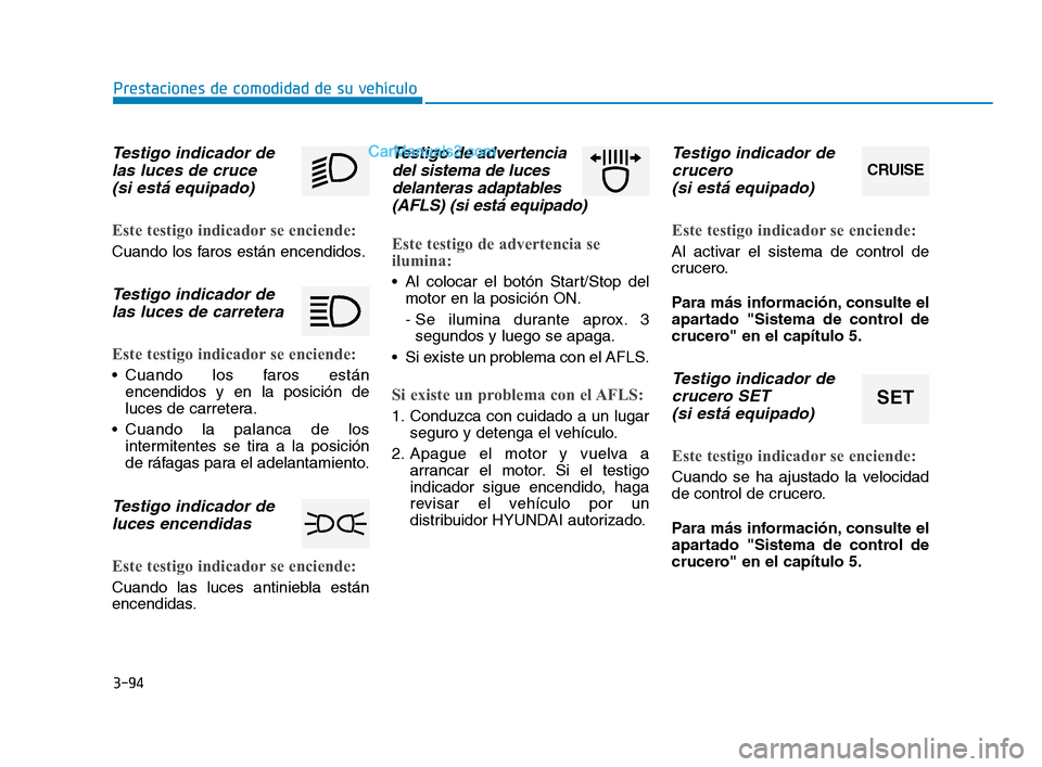 Hyundai Sonata 2018  Manual del propietario (in Spanish) 3-94
Prestaciones de comodidad de su vehículo
Testigo indicador delas luces de cruce(si está equipado)
Este testigo indicador se enciende:
Cuando los faros están encendidos.
Testigo indicador delas
