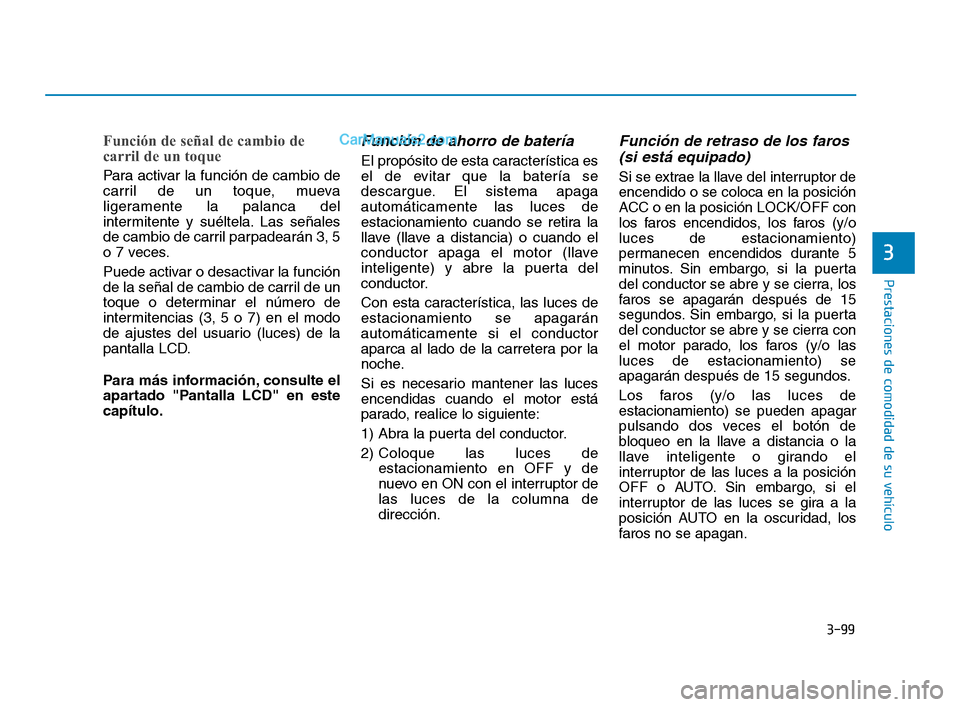 Hyundai Sonata 2018  Manual del propietario (in Spanish) 3-99
Prestaciones de comodidad de su vehículo
Función de señal de cambio de
carril de un toque
Para activar la función de cambio de
carril de un toque, mueva
ligeramente la palanca del
intermitent