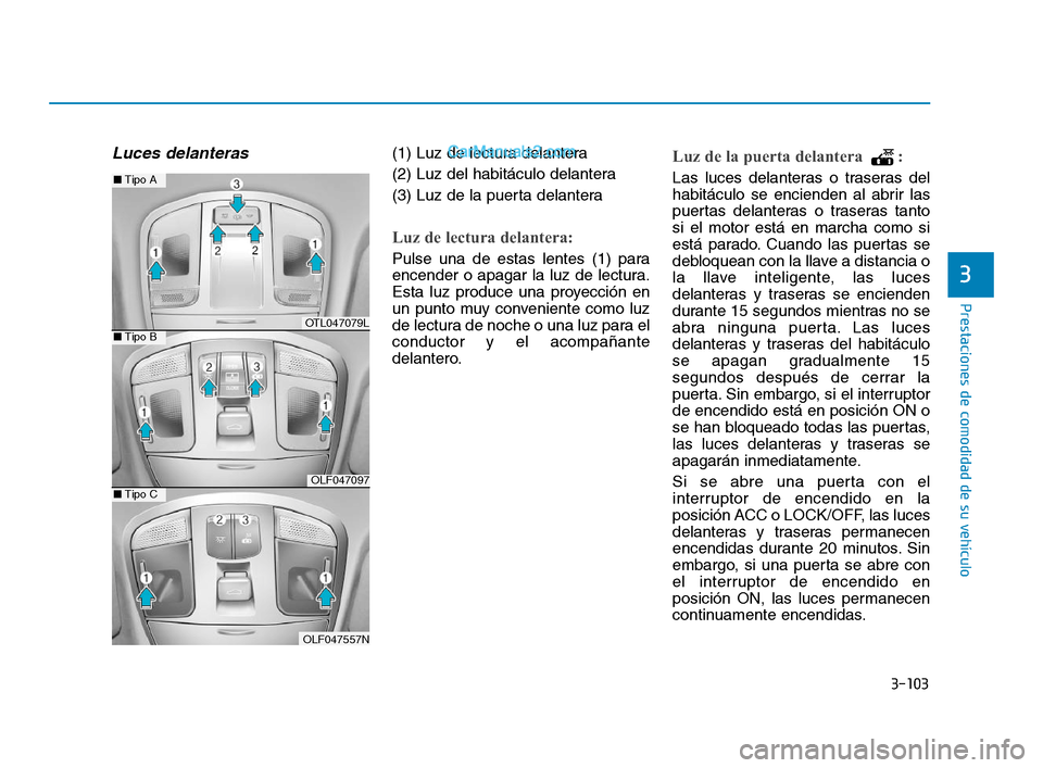 Hyundai Sonata 2018  Manual del propietario (in Spanish) 3-103
Prestaciones de comodidad de su vehículo
3
Luces delanteras (1) Luz de lectura delantera
(2) Luz del habitáculo delantera
(3) Luz de la puerta delantera
Luz de lectura delantera:
Pulse una de 