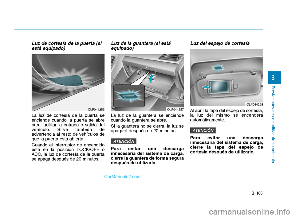 Hyundai Sonata 2018  Manual del propietario (in Spanish) 3-105
Prestaciones de comodidad de su vehículo
3
Luz de cortesía de la puerta (siestá equipado)
La luz de cortesía de la puerta se
enciende cuando la puerta se abre
para facilitar la entrada o sal