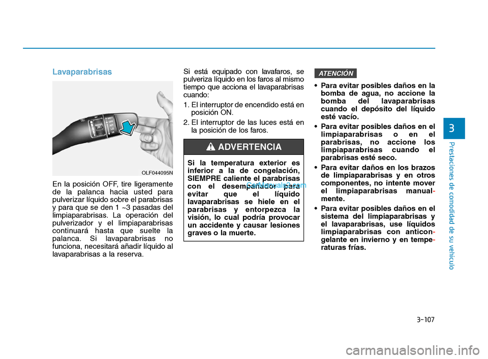 Hyundai Sonata 2018  Manual del propietario (in Spanish) 3-107
Prestaciones de comodidad de su vehículo
3
Lavaparabrisas
En la posición OFF, tire ligeramente
de la palanca hacia usted para
pulverizar líquido sobre el parabrisas
y para que se den 1 ~3 pas