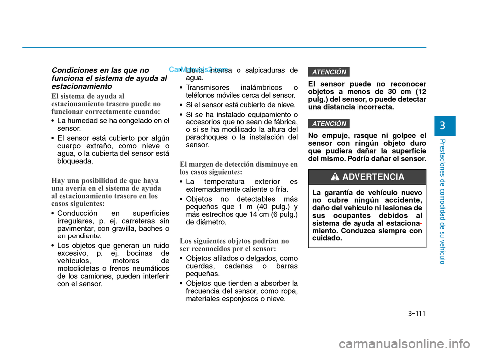 Hyundai Sonata 2018  Manual del propietario (in Spanish) 3-111
Prestaciones de comodidad de su vehículo
3
Condiciones en las que nofunciona el sistema de ayuda alestacionamiento
El sistema de ayuda al
estacionamiento trasero puede no
funcionar correctament