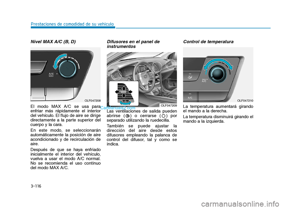 Hyundai Sonata 2018  Manual del propietario (in Spanish) 3-116
Prestaciones de comodidad de su vehículo
Nivel MAX A/C (B, D)
El modo MAX A/C se usa para
enfriar más rápidamente el interior
del vehículo. El flujo de aire se dirige
directamente a la parte