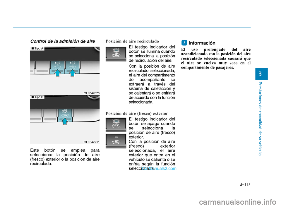 Hyundai Sonata 2018  Manual del propietario (in Spanish) 3-117
Prestaciones de comodidad de su vehículo
3
Control de la admisión de aire
Este botón se emplea para
seleccionar la posición de aire
(fresco) exterior o la posición de aire
recirculado.
Posi