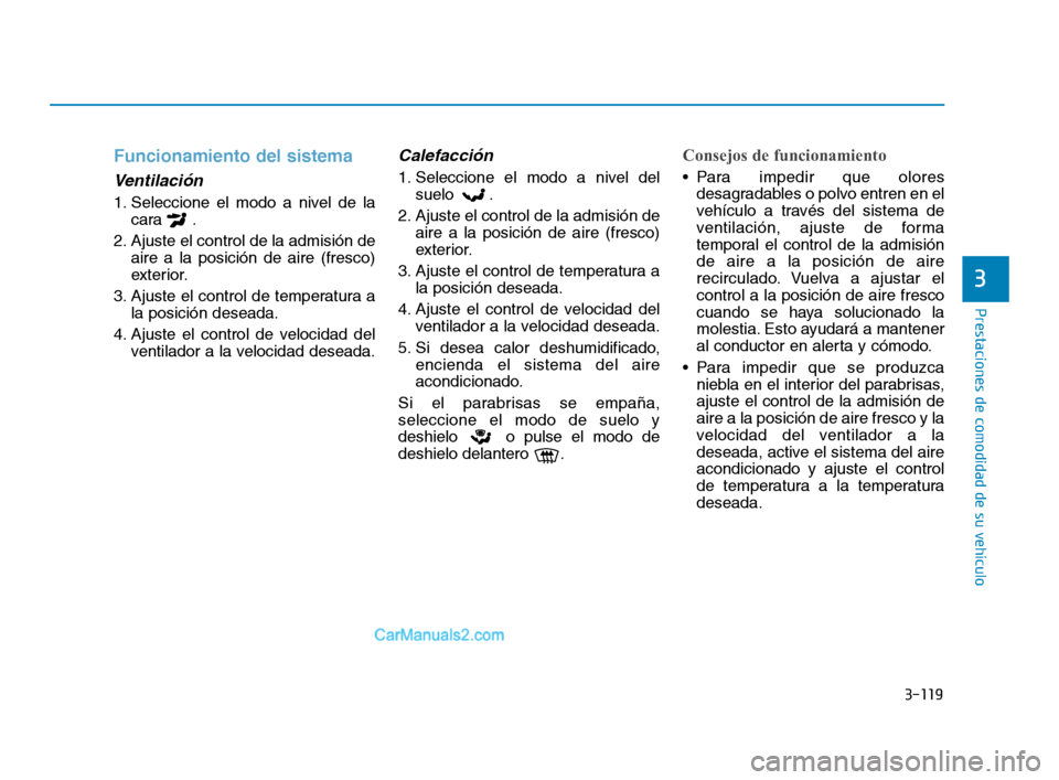 Hyundai Sonata 2018  Manual del propietario (in Spanish) 3-119
Prestaciones de comodidad de su vehículo
3
Funcionamiento del sistema
Ventilación
1. Seleccione el modo a nivel de lacara .
2. Ajuste el control de la admisión de aire a la posición de aire 